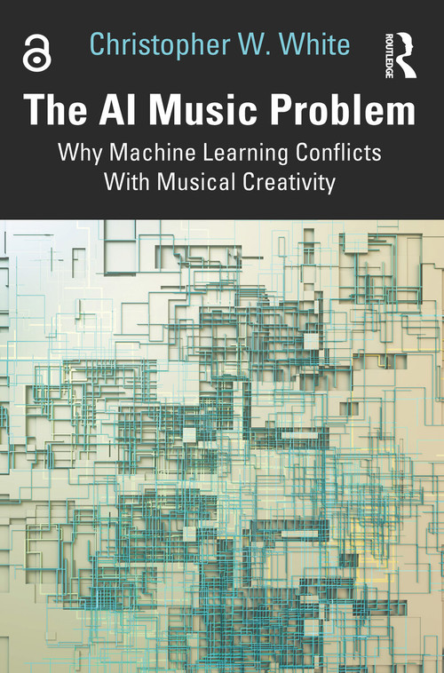 The AI Music Problem (Why Machine Learning Conflicts With Musical Creativity) by Christopher W. White, 9781032959757