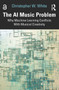 The AI Music Problem (Why Machine Learning Conflicts With Musical Creativity) by Christopher W. White, 9781032959757