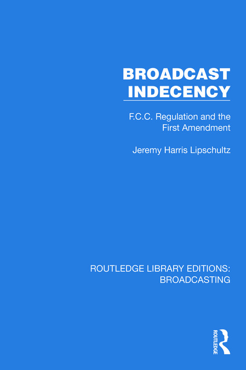 Broadcast Indecency (F.C.C. Regulation and the First Amendment) by Jeremy H. Lipschultz, 9781032622996