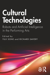 Cultural Technologies (Robots and Artificial Intelligence in the Performing Arts) by Yuji Sone, Richard Savery, 9781032758619