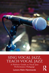 Sing Vocal Jazz, Teach Vocal Jazz (A Holistic Guide to Vocal Jazz Performance Pedagogy) by Lenora Helm Hammonds, 9781032766270