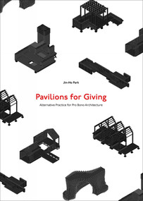 Pavilions for Giving (Alternative Practice for Pro Bono Architecture) by Jin-Ho Park, 9781875498376