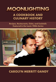 MOONLIGHTING: A Cookbook And Culinary History (Recipes, Restaurants, Clubs, and Cocktails featured in the iconic 1980s series) by Carolyn Merritt Gandy, 9781959748274