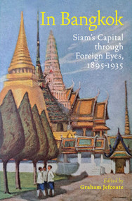 In Bangkok (Siam's Capital through Foreign Eyes, 1895-1935) by Graham Jefcoate, 9786164510906