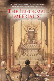 The Informal Imperialist (Dr. Clement Williams at the Court of King Mindon, Mandalay, 1861-1879) by Ron Graham, 9786164510951