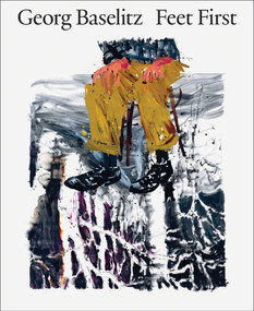 Georg Baselitz: Feet First by Jon-Ove Steihaug, Christian Weikop, Sverre Wyller, Georg Baselitz, Heidi Bale Amundsen, 9788284620442