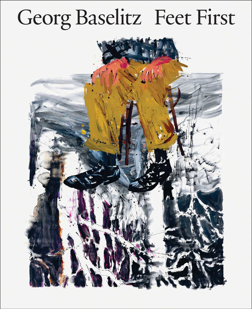 Georg Baselitz: Feet First by Jon-Ove Steihaug, Christian Weikop, Sverre Wyller, Georg Baselitz, Heidi Bale Amundsen, 9788284620442
