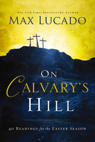 On Calvary's Hill (40 Readings for the Easter Season (A 40-Day Lent Devotional)) by Max Lucado, 9780718031329
