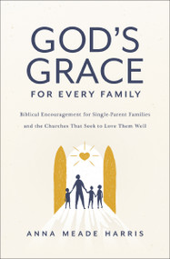 God's Grace for Every Family (Biblical Encouragement for Single-Parent Families and the Churches That Seek to Love Them Well) by Anna Meade Harris, 9780310154686
