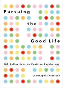 Pursuing the Good Life (100 Reflections on Positive Psychology) by Christopher Peterson, 9780199916351