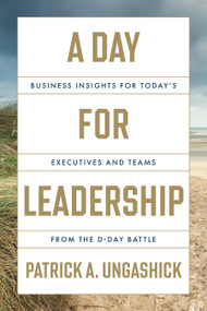 A Day for Leadership (Business Insights for Today's Executives and Teams from the D-Day Battle) by Patrick A. Ungashick, 9781639081240