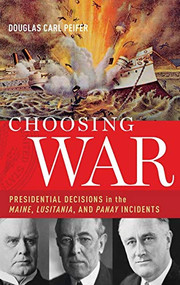 Choosing War (Presidential Decisions in the Maine, Lusitania, and Panay Incidents) by Douglas Carl Peifer, 9780190268688