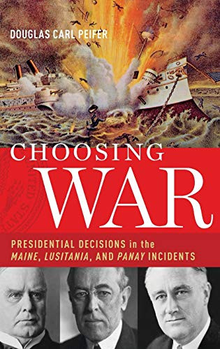 Choosing War (Presidential Decisions in the Maine, Lusitania, and Panay Incidents) by Douglas Carl Peifer, 9780190268688