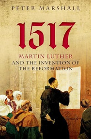 1517 (Martin Luther and the Invention of the Reformation) by Peter Marshall, 9780199682010