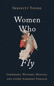 Women Who Fly (Goddesses, Witches, Mystics, and other Airborne Females) by Serinity Young, 9780195307887