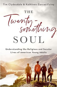 The Twentysomething Soul (Understanding the Religious and Secular Lives of American Young Adults) by Tim Clydesdale, Kathleen Garces-Foley, 9780190931353