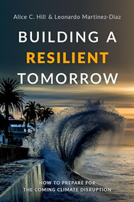 Building a Resilient Tomorrow (How to Prepare for the Coming Climate Disruption) by Alice C. Hill, Leonardo Martinez-Diaz, 9780190909345