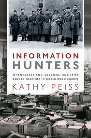 Information Hunters (When Librarians, Soldiers, and Spies Banded Together in World War II Europe) by Kathy Peiss, 9780190944612