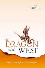 The Dragon in the West (From Ancient Myth to Modern Legend) by Daniel Ogden, 9780198830184