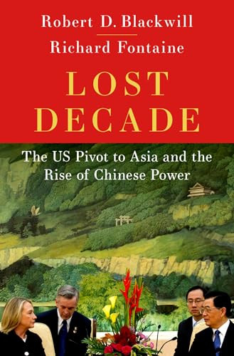 Lost Decade (The US Pivot to Asia and the Rise of Chinese Power) by Robert D. Blackwill, Richard Fontaine, 9780197677940