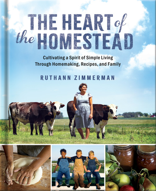 The Heart of the Homestead (Cultivating a Spirit of Simple Living Through Homemaking, Recipes, and Family) by RuthAnn Zimmerman, 9780736989763