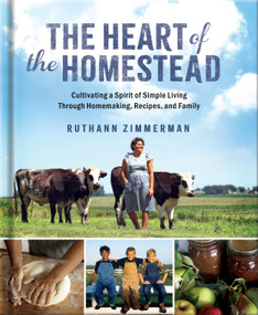 The Heart of the Homestead (Cultivating a Spirit of Simple Living Through Homemaking, Recipes, and Family) by RuthAnn Zimmerman, 9780736989763