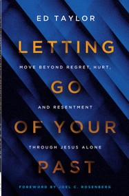 Letting Go of Your Past (Move Beyond Regret, Hurt, and Resentment Through Jesus Alone) by Ed Taylor, Joel C. Rosenberg, 9780736992084