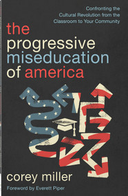 The Progressive Miseducation of America (Confronting the Cultural Revolution from the Classroom to Your Community) by Corey Miller, Everett Piper, 9780736992374