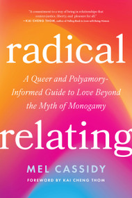 Radical Relating (A Queer and Polyamory-Informed Guide to Love Beyond the Myth of Monogamy) by Mel Cassidy, Kai Cheng Thom, 9798889842453