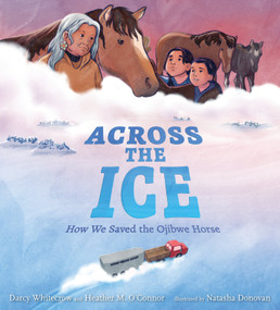 Across the Ice: How We Saved the Ojibwe Horse by Darcy Whitecrow, Heather M. O'Connor, Natasha Donovan, 9781536229455