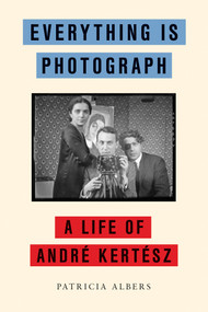 Everything Is Photograph (A Life of André Kertész) by Patricia Albers, 9781590515099