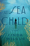 The Sea Child (A Novel) by Linda Wilgus, 9780593976555