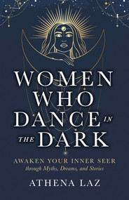 Women Who Dance in the Dark (Awaken Your Inner Seer Through Myths, Dreams, and Stories) by Athena Laz, 9781401979546