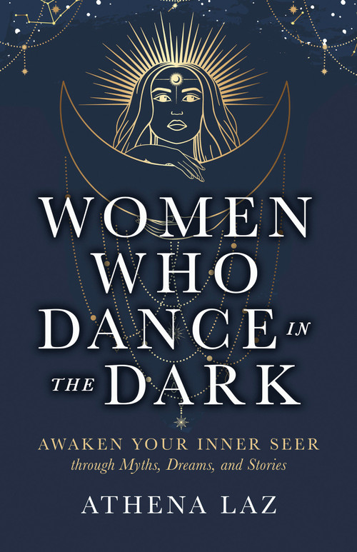 Women Who Dance in the Dark (Awaken Your Inner Seer Through Myths, Dreams, and Stories) by Athena Laz, 9781401979546