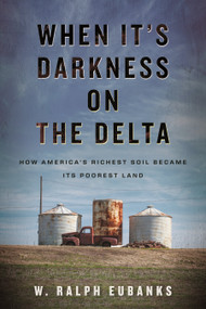 When It's Darkness on the Delta (How America's Richest Soil Became Its Poorest Land) by W. Ralph Eubanks, 9780807045329