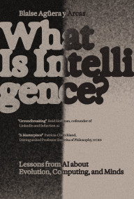 What Is Intelligence? (Lessons from AI About Evolution, Computing, and Minds) by Blaise Aguera y Arcas, 9780262049955
