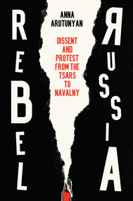 Rebel Russia (Dissent and Protest from the Tsars to Navalny) by Anna Arutunyan, 9781509552290