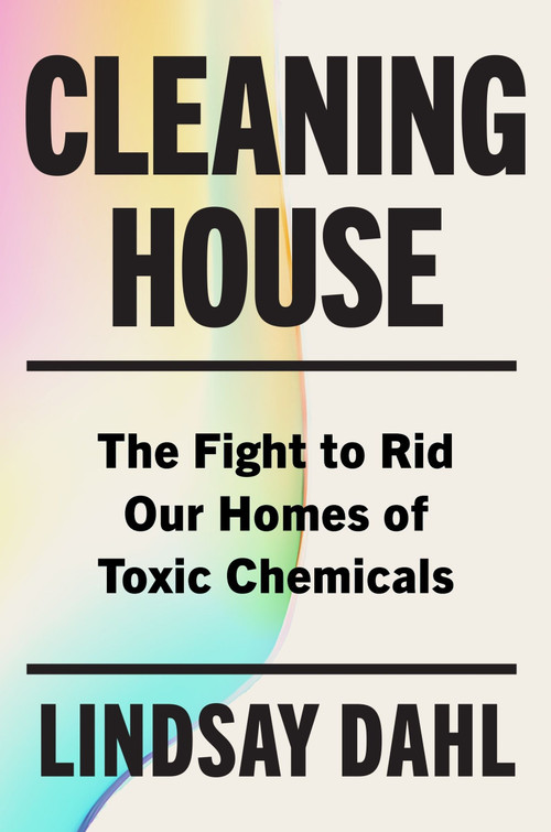 Cleaning House (The Fight to Rid Our Homes of Toxic Chemicals) by Lindsay Dahl, 9780063375598