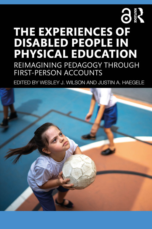The Experiences of Disabled People in Physical Education (Reimagining Pedagogy through First-Person Accounts) by Wesley J. Wilson, Justin A. Haegele, 9781032416540