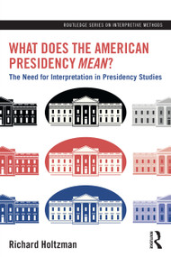 What Does the American Presidency <i>Mean</i>? (The Need for Interpretation in Presidency Studies) by Richard Holtzman, 9781032769158