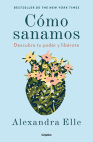 Cómo sanamos. Descubre tu poder y libérate / How We Heal (Spanish Edition) by Alexandra Elle, 9786073854412