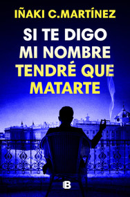Si te digo mi nombre tendré que matarte / If I Tell You My Name, I'll Have to Kill You (Spanish Edition) by Iñaki C. Martínez, 9788466681032