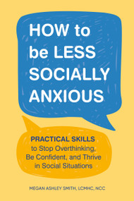 How to Be Less Socially Anxious (Practical Skills to Stop Overthinking, Be Confident, and Thrive in Social Situations) by Megan Ashley Smith, LCMHC, NCC, 9780593886243