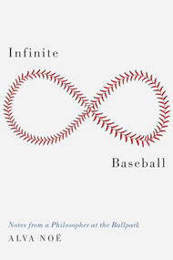Infinite Baseball (Notes from a Philosopher at the Ballpark) by Alva Noë, 9780190928186