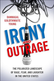 Irony and Outrage (The Polarized Landscape of Rage, Fear, and Laughter in the United States) by Dannagal Goldthwaite Young, 9780190913083