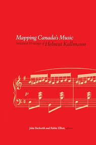 Mapping Canada's Music (Selected Writings of Helmut Kallmann) by Helmut Kallmann, John Beckwith, Robin Elliott, 9781771126687