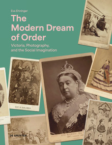 The Modern Dream of Order (Victoria, Photography and the Social Imagination) by Eva Ehninger, 9783111124551
