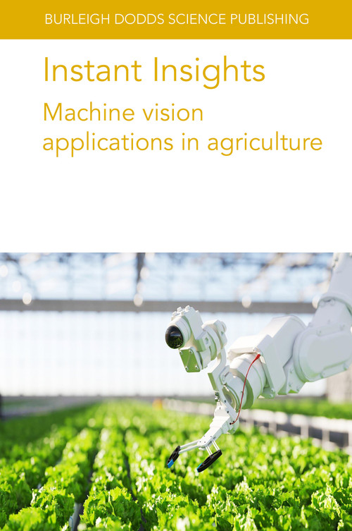 Instant Insights: Machine vision applications in agriculture by Various authors, Dr Jean-Marc Gilliot, Dr Ophélie Sauzet, Dr Megan Long, Dr Polina Kurtser, Dr Stephanie Lowry, Dr Ola Ringdahl, Dr Wei Ma, Dr Zhiwei Tian, Prof Claudia Arcidiacono, Dr S. M. C. Porto, 9781835450086