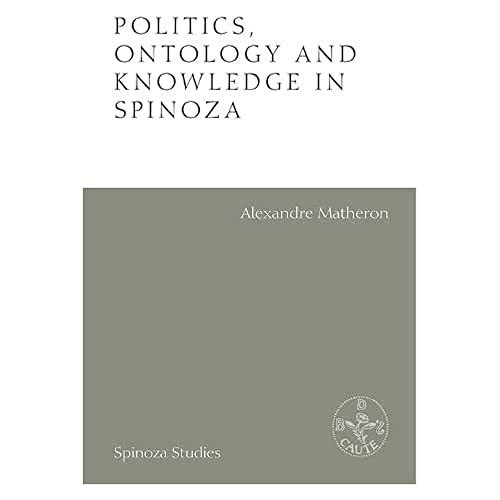 Politics, Ontology and Knowledge in Spinoza (Essays by Alexandre Matheron) by Alexandre Matheron, Filippo Del Lucchese, David Maruzzella, David Maruzzella, Gil Morejon, Gil Morejon, 9781474440110