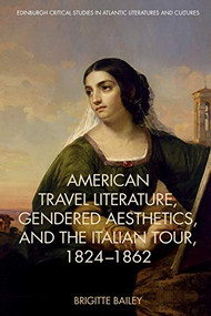 American Travel Literature, Gendered Aesthetics, and the Italian Tour, 1824-62 by Brigitte Bailey, 9781474432849